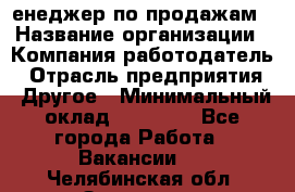 "Mенеджер по продажам › Название организации ­ Компания-работодатель › Отрасль предприятия ­ Другое › Минимальный оклад ­ 26 000 - Все города Работа » Вакансии   . Челябинская обл.,Златоуст г.